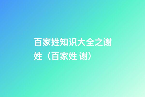 百家姓知识大全之谢姓（百家姓 谢）